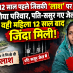 12 साल पहले जिसकी लाश पर रोया परिवार, पति-ससुर गए जेल, वही महिला जिंदा मिली